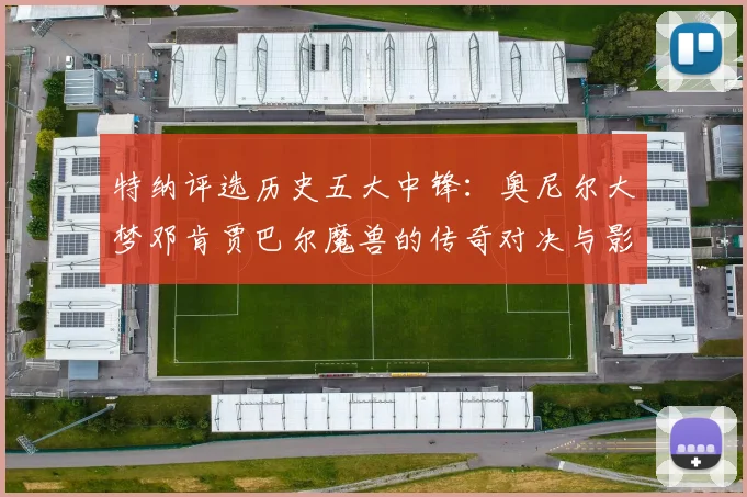 特纳评选历史五大中锋：奥尼尔大梦邓肯贾巴尔魔兽的传奇对决与影响