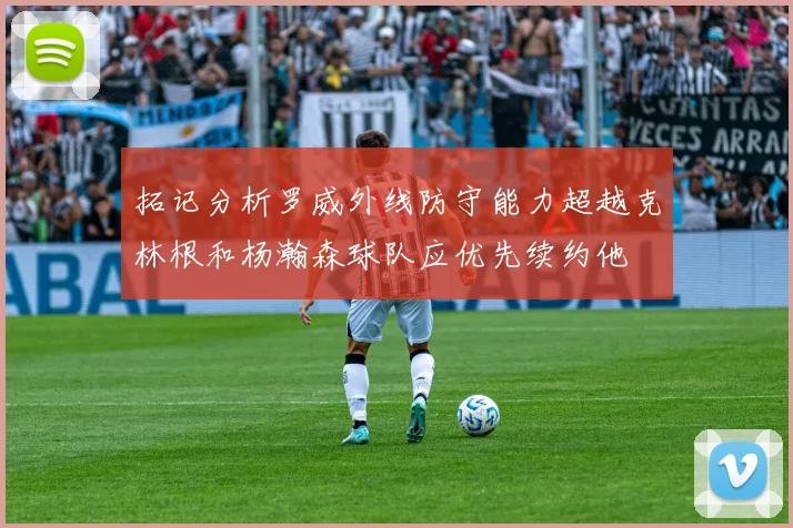 拓记分析罗威外线防守能力超越克林根和杨瀚森球队应优先续约他