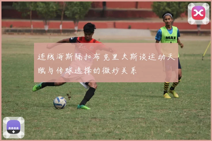 连线海斯隔扣布克里夫斯谈运动天赋与传球选择的微妙关系