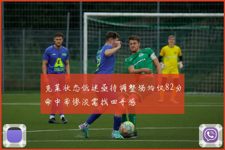 克莱状态低迷亟待调整场均仅82分命中率惨淡需找回手感
