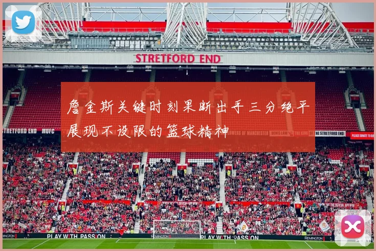 詹金斯关键时刻果断出手三分绝平展现不设限的篮球精神
