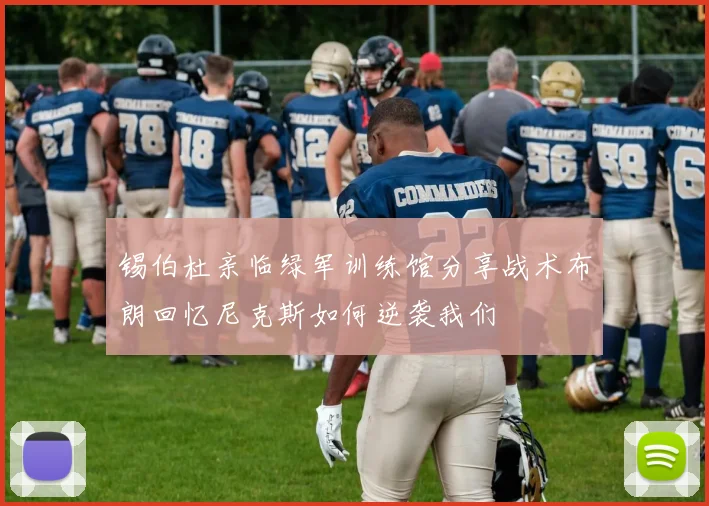 锡伯杜亲临绿军训练馆分享战术布朗回忆尼克斯如何逆袭我们