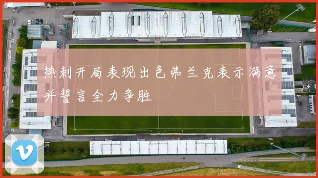热刺开局表现出色弗兰克表示满意并誓言全力争胜
