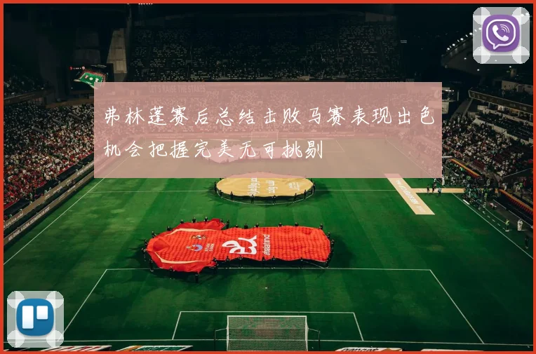 弗林蓬赛后总结击败马赛表现出色机会把握完美无可挑剔