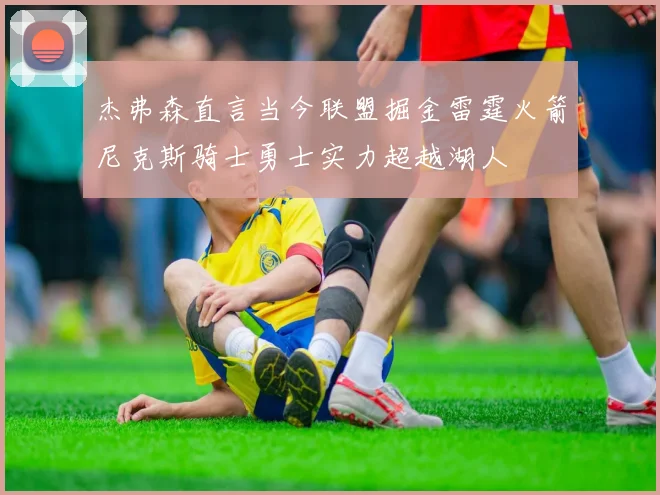 杰弗森直言当今联盟掘金雷霆火箭尼克斯骑士勇士实力超越湖人