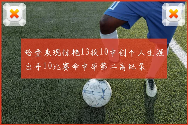 哈登表现惊艳13投10中创个人生涯出手10比赛命中率第二高纪录
