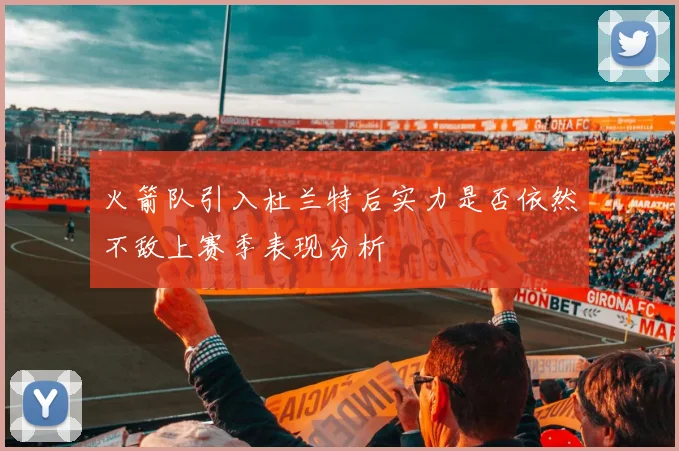 火箭队引入杜兰特后实力是否依然不敌上赛季表现分析