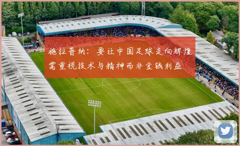 施拉普纳：要让中国足球走向辉煌需重视技术与精神而非金钱利益