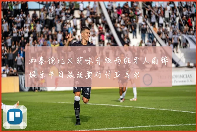 加泰德比火药味升级西班牙人前锋娱乐节目放话要对付亚马尔