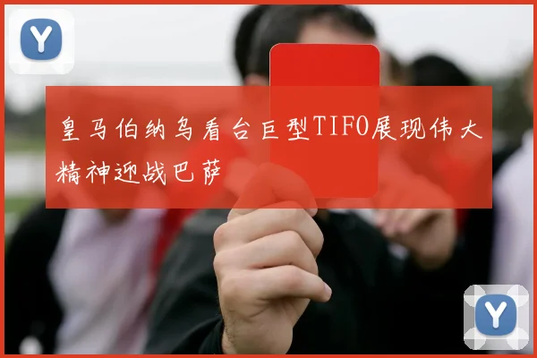 皇马伯纳乌看台巨型TIFO展现伟大精神迎战巴萨