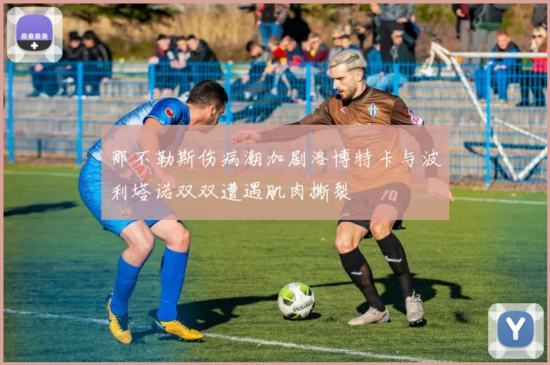 那不勒斯伤病潮加剧洛博特卡与波利塔诺双双遭遇肌肉撕裂