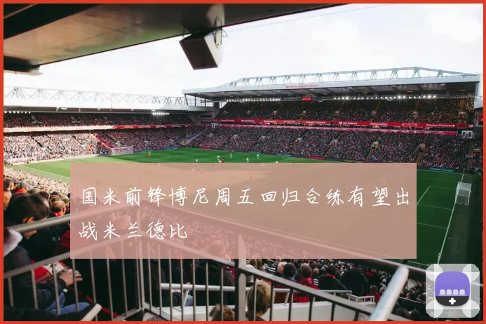 国米前锋博尼周五回归合练有望出战米兰德比