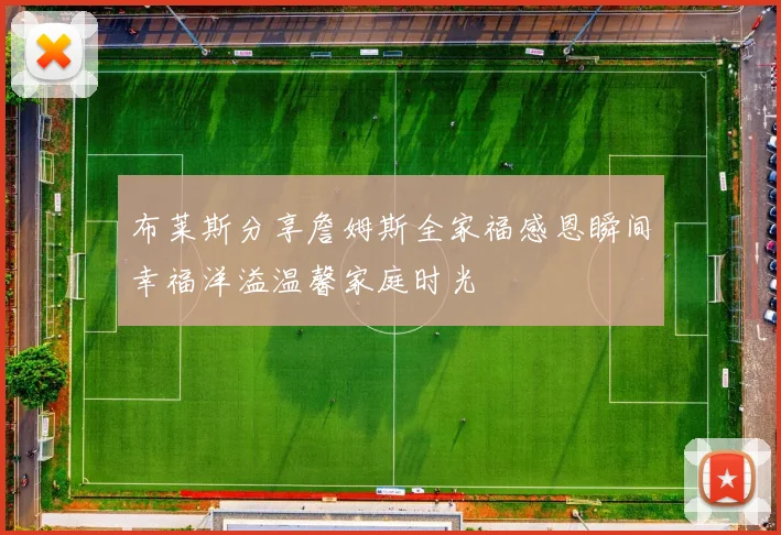 布莱斯分享詹姆斯全家福感恩瞬间幸福洋溢温馨家庭时光