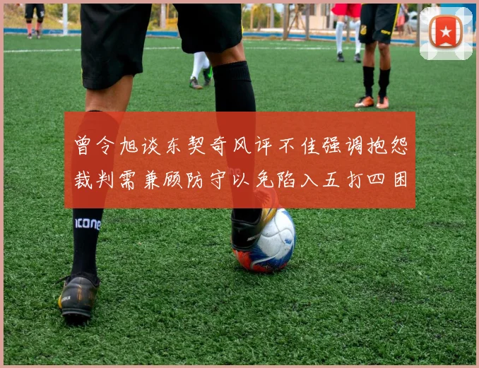 曾令旭谈东契奇风评不佳强调抱怨裁判需兼顾防守以免陷入五打四困境