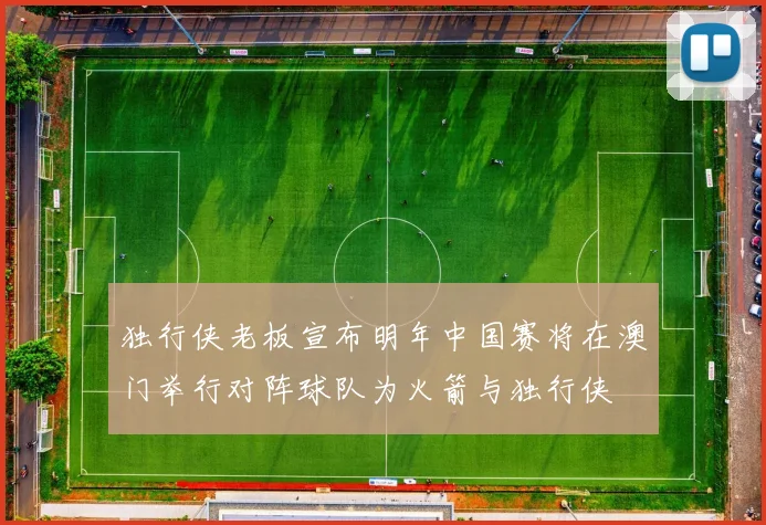 独行侠老板宣布明年中国赛将在澳门举行对阵球队为火箭与独行侠